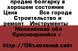 продаю болгарку в хорошем состояние › Цена ­ 1 500 - Все города Строительство и ремонт » Инструменты   . Московская обл.,Красноармейск г.